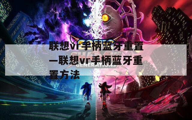 联想vr手柄蓝牙重置—联想vr手柄蓝牙重置方法