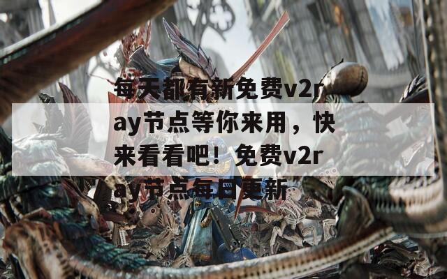 每天都有新免费v2ray节点等你来用，快来看看吧！免费v2ray节点每日更新