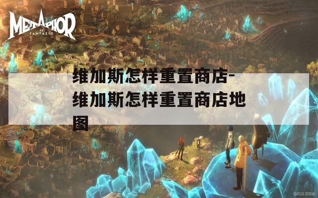 维加斯怎样重置商店-维加斯怎样重置商店地图