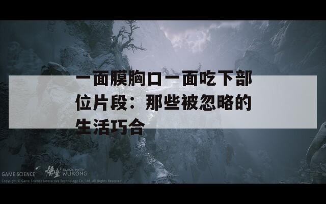一面膜胸口一面吃下部位片段：那些被忽略的生活巧合