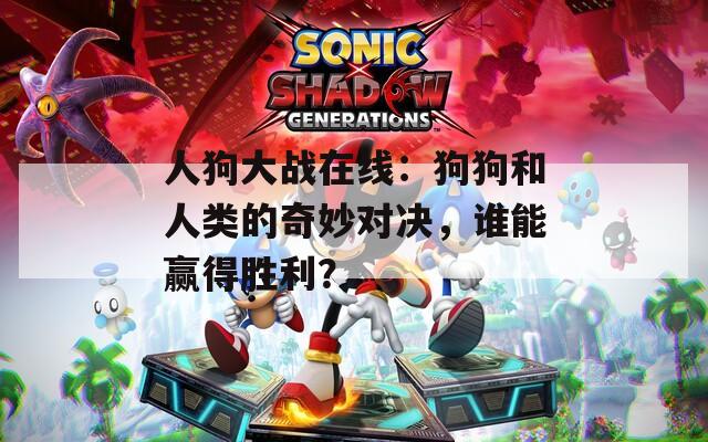 人狗大战在线：狗狗和人类的奇妙对决，谁能赢得胜利？