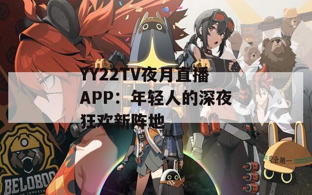 YY22TV夜月直播APP：年轻人的深夜狂欢新阵地