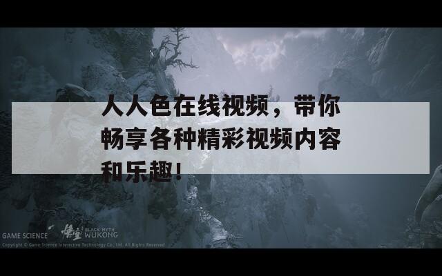 人人色在线视频，带你畅享各种精彩视频内容和乐趣！