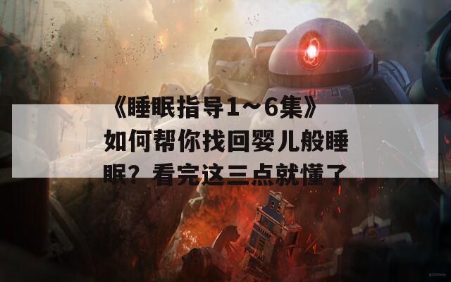 《睡眠指导1∽6集》如何帮你找回婴儿般睡眠？看完这三点就懂了