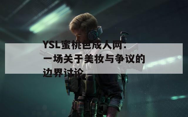 YSL蜜桃色成人网：一场关于美妆与争议的边界讨论  第1张