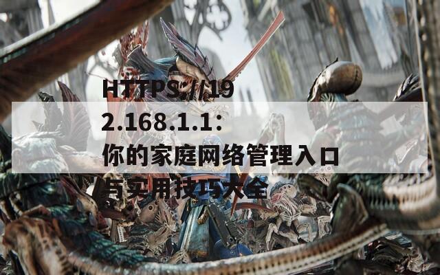 HTTPS://192.168.1.1：你的家庭网络管理入口与实用技巧大全  第1张