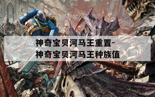 神奇宝贝河马王重置-神奇宝贝河马王种族值