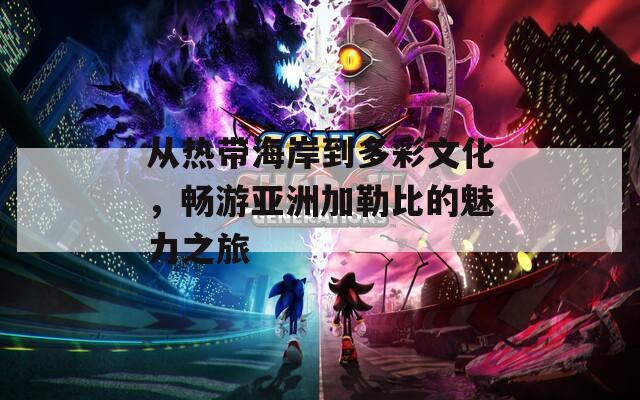 从热带海岸到多彩文化，畅游亚洲加勒比的魅力之旅  第1张