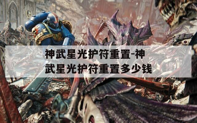 神武星光护符重置-神武星光护符重置多少钱