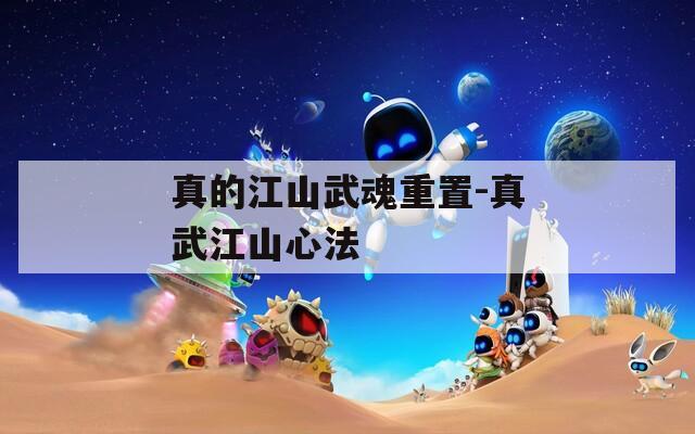 真的江山武魂重置-真武江山心法