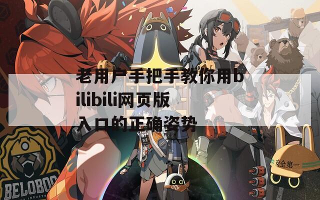 老用户手把手教你用bilibili网页版入口的正确姿势  第1张