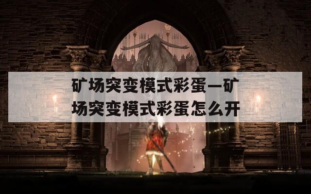 矿场突变模式彩蛋—矿场突变模式彩蛋怎么开