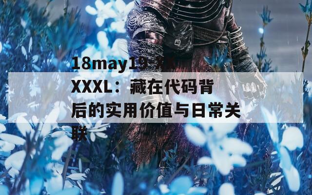 18may19-XXXXXL：藏在代码背后的实用价值与日常关联