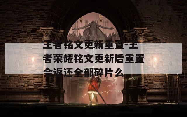 王者铭文更新重置-王者荣耀铭文更新后重置会返还全部碎片么