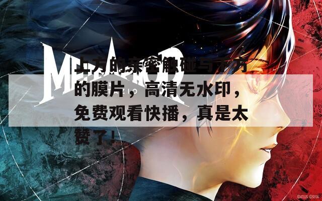 上方的亲密触碰与下方的膜片，高清无水印，免费观看快播，真是太赞了！