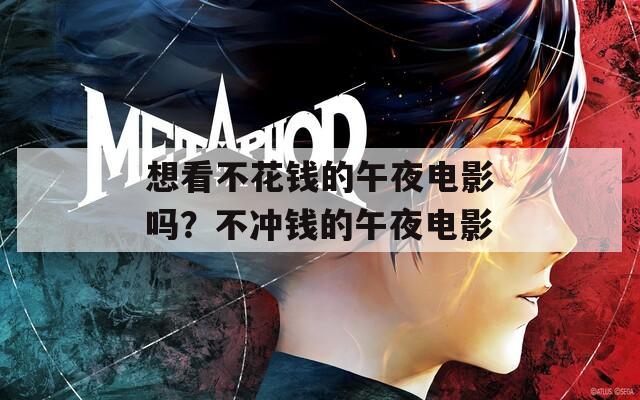 想看不花钱的午夜电影吗？不冲钱的午夜电影