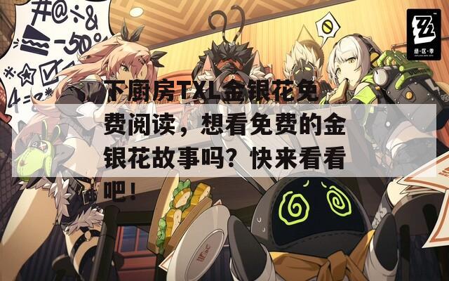 下厨房TXL金银花免费阅读，想看免费的金银花故事吗？快来看看吧！