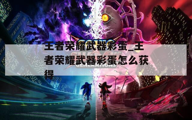 王者荣耀武器彩蛋_王者荣耀武器彩蛋怎么获得