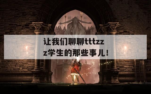 让我们聊聊tttzzz学生的那些事儿！