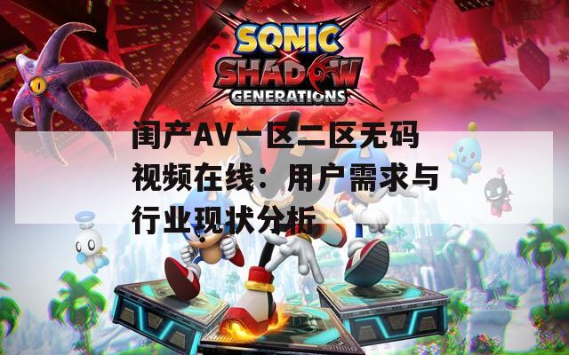 闺产AV一区二区无码视频在线：用户需求与行业现状分析