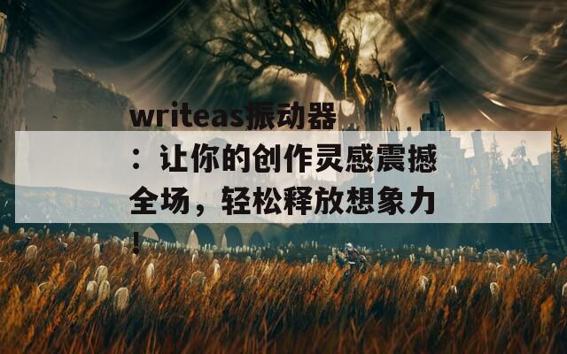 writeas振动器：让你的创作灵感震撼全场，轻松释放想象力！