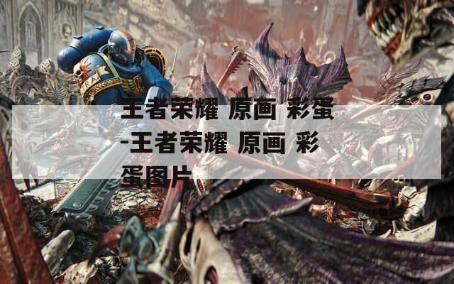 王者荣耀 原画 彩蛋-王者荣耀 原画 彩蛋图片