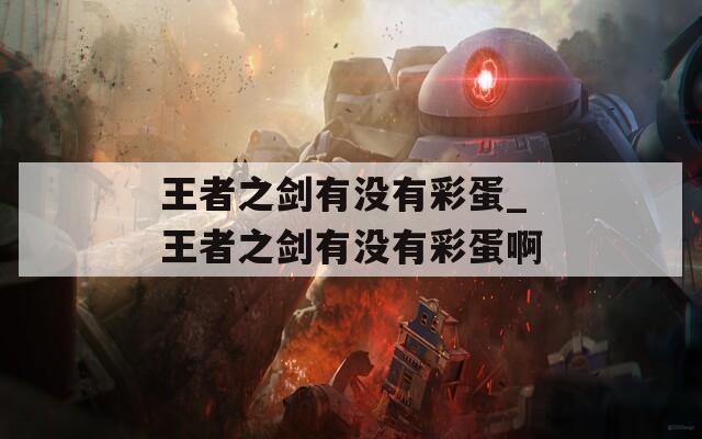 王者之剑有没有彩蛋_王者之剑有没有彩蛋啊  第1张