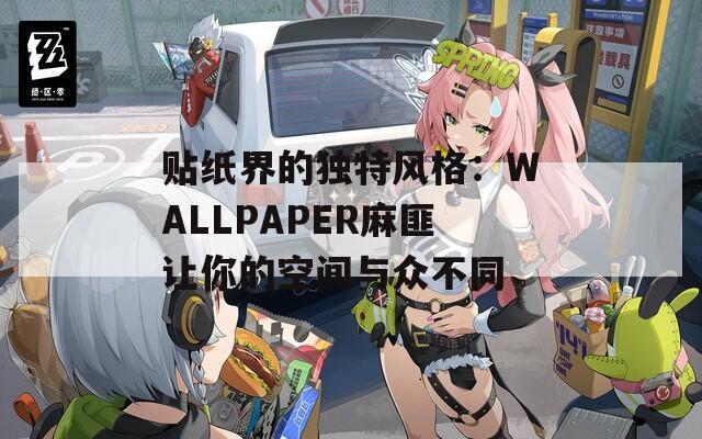 贴纸界的独特风格：WALLPAPER麻匪让你的空间与众不同