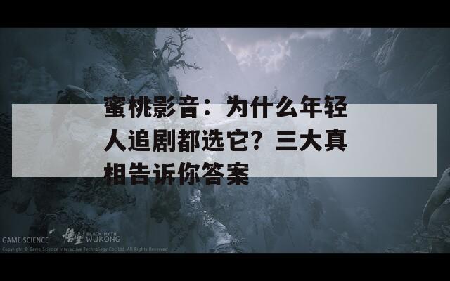 蜜桃影音：为什么年轻人追剧都选它？三大真相告诉你答案