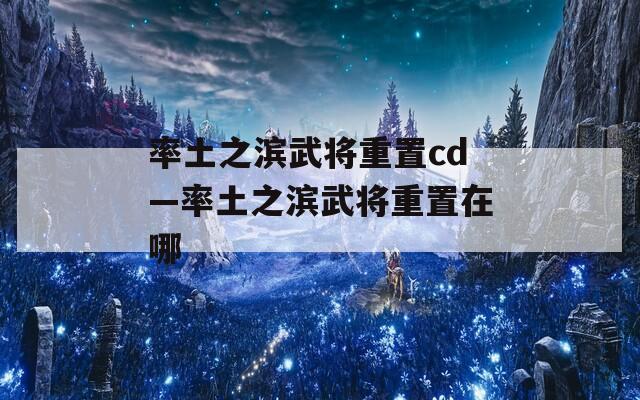 率土之滨武将重置cd—率土之滨武将重置在哪