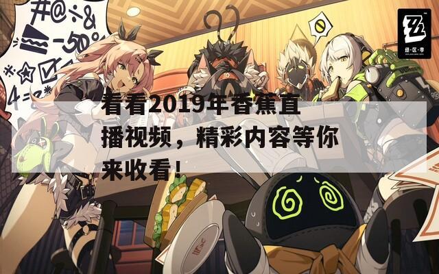 看看2019年香蕉直播视频，精彩内容等你来收看！  第1张
