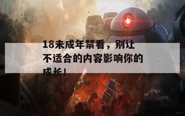 18未成年禁看，别让不适合的内容影响你的成长！  第1张