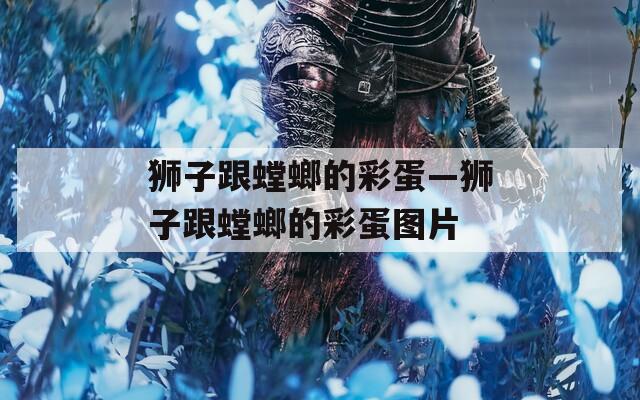 狮子跟螳螂的彩蛋—狮子跟螳螂的彩蛋图片