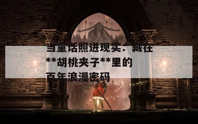 当童话照进现实：藏在**胡桃夹子**里的百年浪漫密码  第1张
