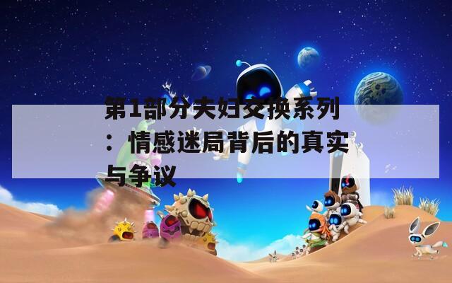 第1部分夫妇交换系列：情感迷局背后的真实与争议