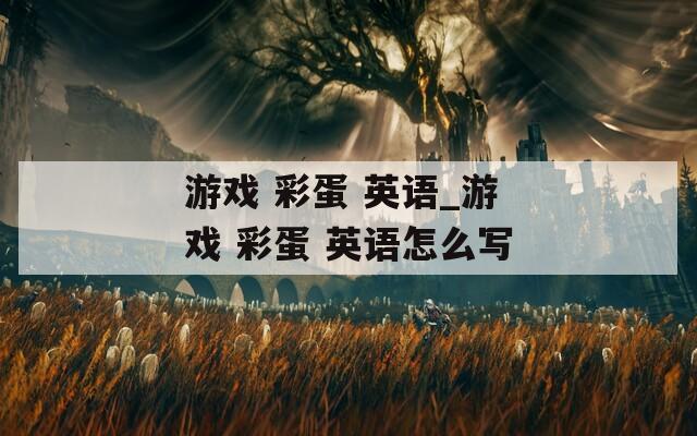 游戏 彩蛋 英语_游戏 彩蛋 英语怎么写