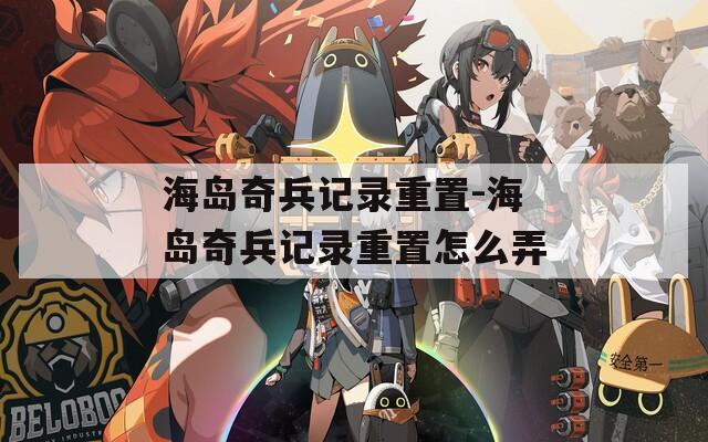 海岛奇兵记录重置-海岛奇兵记录重置怎么弄
