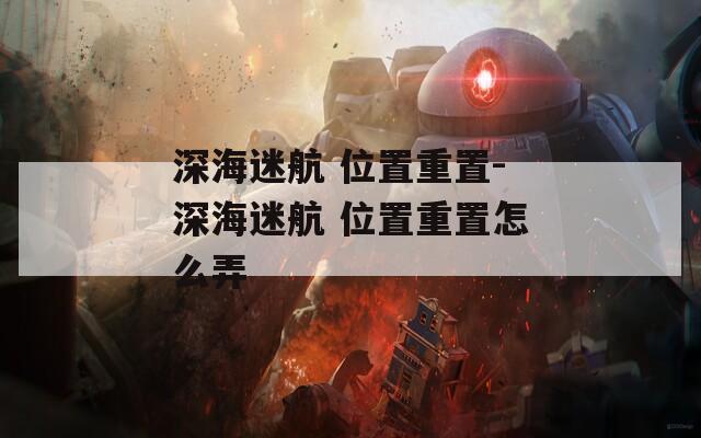 深海迷航 位置重置-深海迷航 位置重置怎么弄