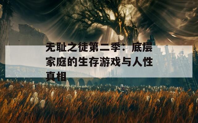 无耻之徒第二季：底层家庭的生存游戏与人性真相
