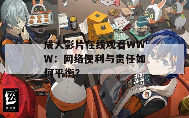 成人影片在线观看WWW：网络便利与责任如何平衡？