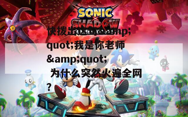 快拨出这句&amp;quot;我是你老师&amp;quot; 为什么突然火遍全网？