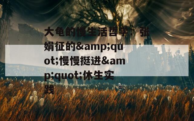 大龟的慢生活哲学：张娟征的&amp;quot;慢慢挺进&amp;quot;休生实践