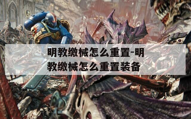 明教缴械怎么重置-明教缴械怎么重置装备
