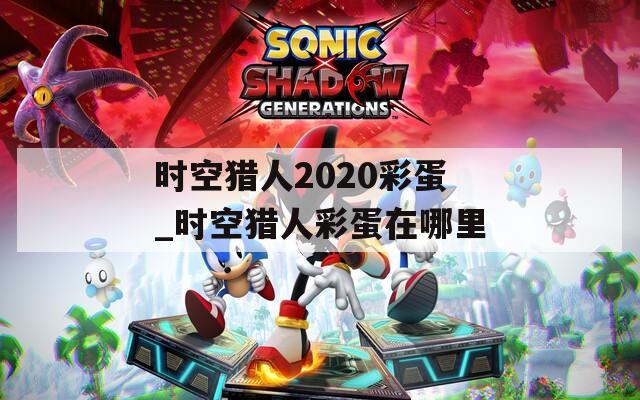 时空猎人2020彩蛋_时空猎人彩蛋在哪里