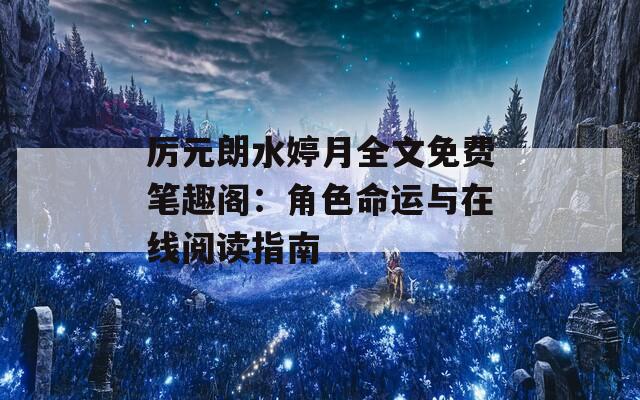 厉元朗水婷月全文免费笔趣阁：角色命运与在线阅读指南