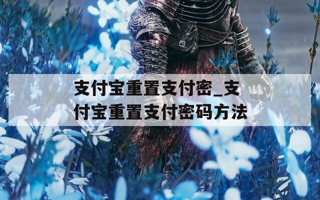 支付宝重置支付密_支付宝重置支付密码方法