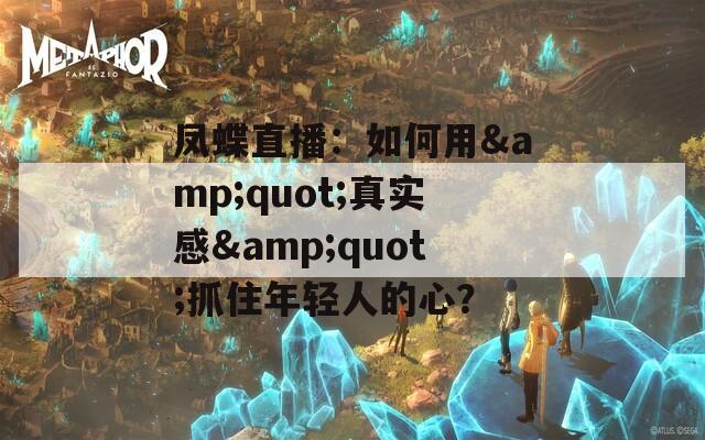 凤蝶直播：如何用&amp;quot;真实感&amp;quot;抓住年轻人的心？