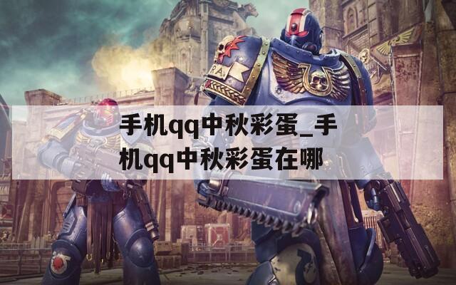手机qq中秋彩蛋_手机qq中秋彩蛋在哪