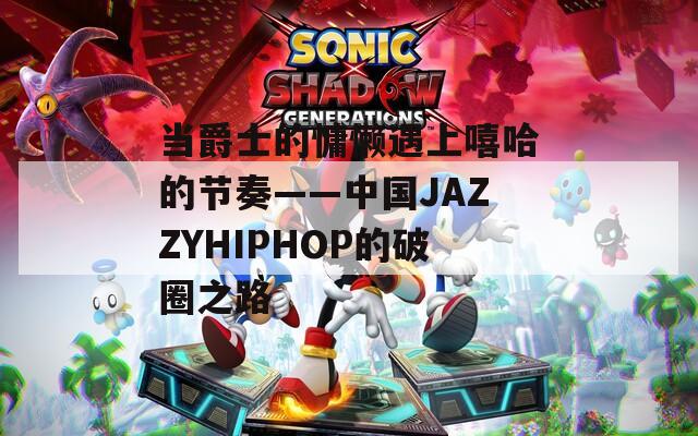 当爵士的慵懒遇上嘻哈的节奏——中国JAZZYHIPHOP的破圈之路