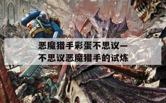 恶魔猎手彩蛋不思议—不思议恶魔猎手的试炼